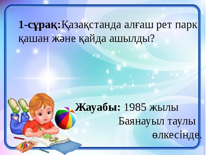 1-сұрақ: Қазақстанда алғаш рет парк қашан және қайда ашылды? Жауабы: 1985 жылы