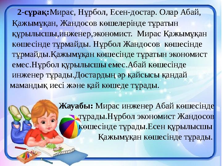 2-сұрақ: Мирас, Нұрбол, Есен-достар. Олар Абай, Қажымұқан, Жандосов көшелерінде тұратын құрылысшы,инженер,эконо