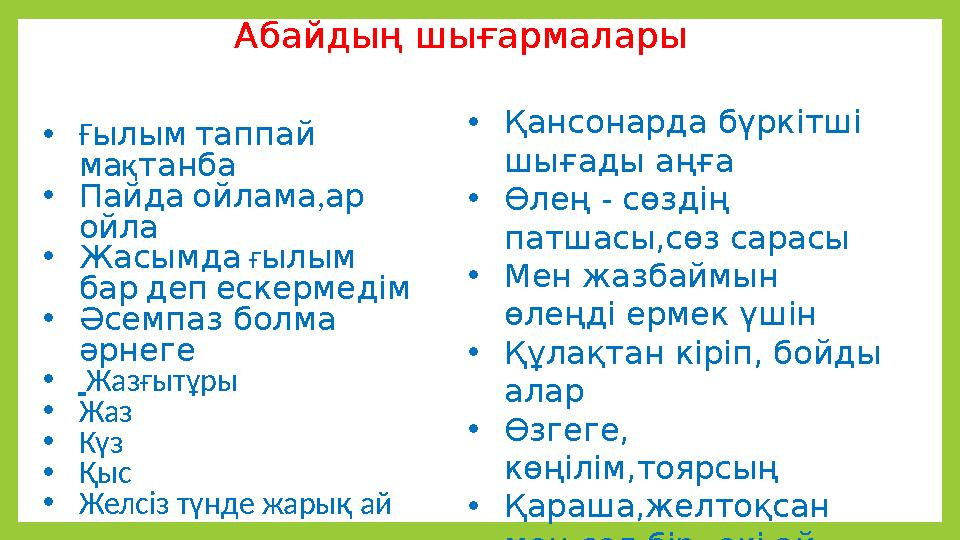 Абайдың шығармалары •Ғылым таппай мақтанба •Пайда ойлама,ар ойла •Жасымда ғылым бар деп ескермедім •Әсемпаз болма әрнеге • Ж