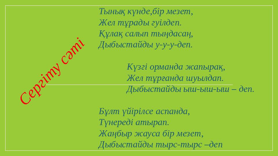 Тынық күнде,бір мезет, Жел тұрады гуілдеп. Құлақ салып тыңдасаң, Дыбыстайды у-у-у-деп. Күзгі орманда жапырақ,