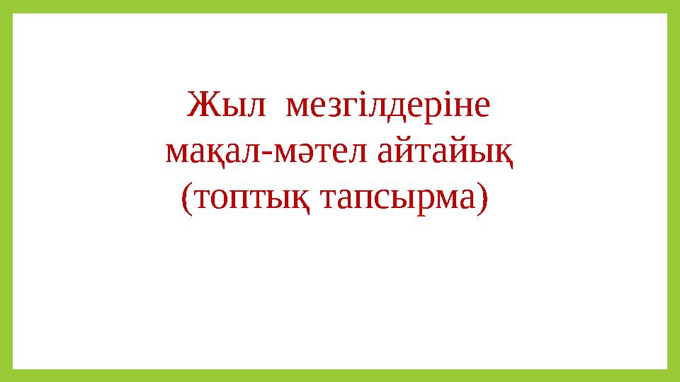 Жыл мезгілдеріне мақал-мәтел айтайық (топтық тапсырма)