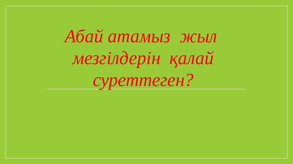 Абай атамыз жыл мезгілдерін қалай суреттеген?