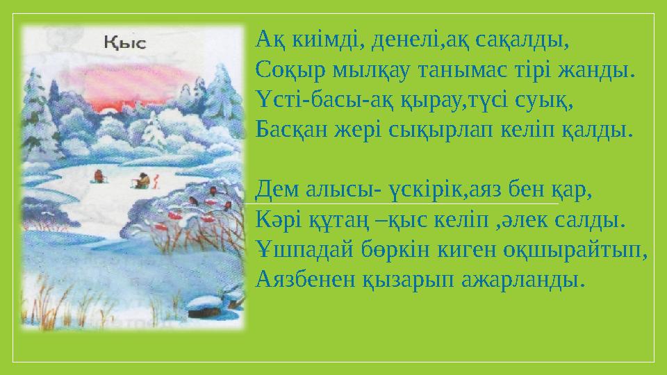 Ақ киімді, денелі,ақ сақалды, Соқыр мылқау танымас тірі жанды. Үсті-басы-ақ қырау,түсі суық, Басқан жері сықырлап келіп қалды.