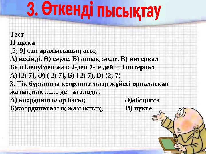 Тест II нұсқа [5; 9] сан аралығының аты; А) кесінді, Ә) сәуле, Б) ашық сәуле, В) интервал Белгіленуімен жаз: 2-ден 7-ге дейі