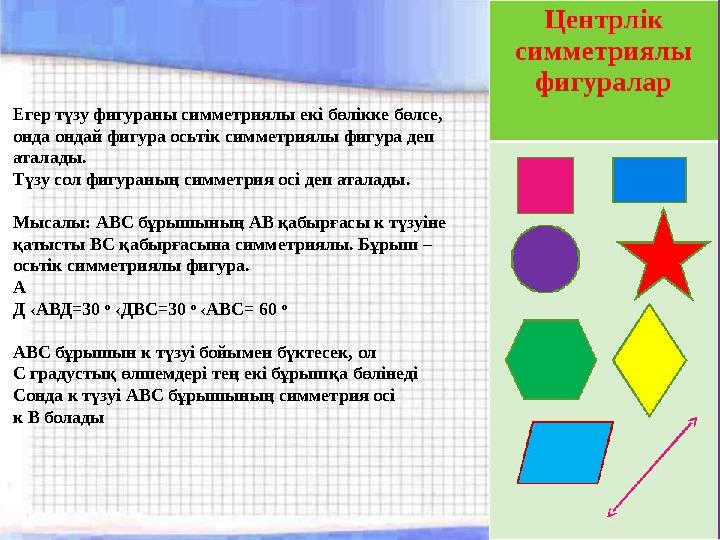 Егер түзу фигураны симметриялы екі бөлікке бөлсе, онда ондай фигура осьтік симметриялы фигура деп аталады. Түзу сол фигураның