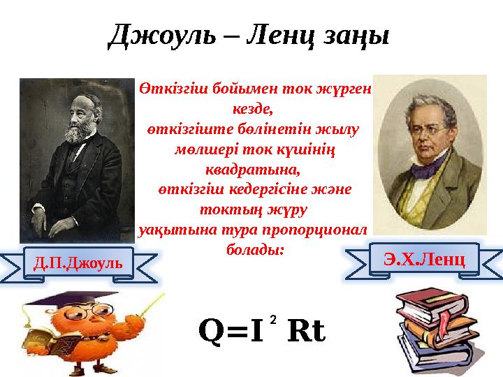 Д.П.Джоуль Э.Х.ЛенцӨткізгіш бойымен ток жүрген кезде, өткізгіште бөлінетін жылу мөлшері ток күшінің квадратына, өткізгіш ке