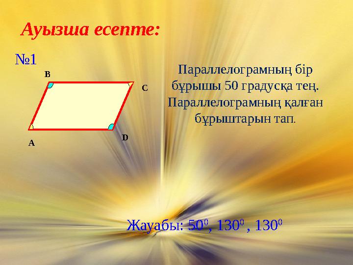 Ауызша есепте: №1 Параллелограмның бір бұрышы 50 градусқа тең. Параллелограмның қалған бұрыштарын тап. С В А D Жауабы: 50 0 ,