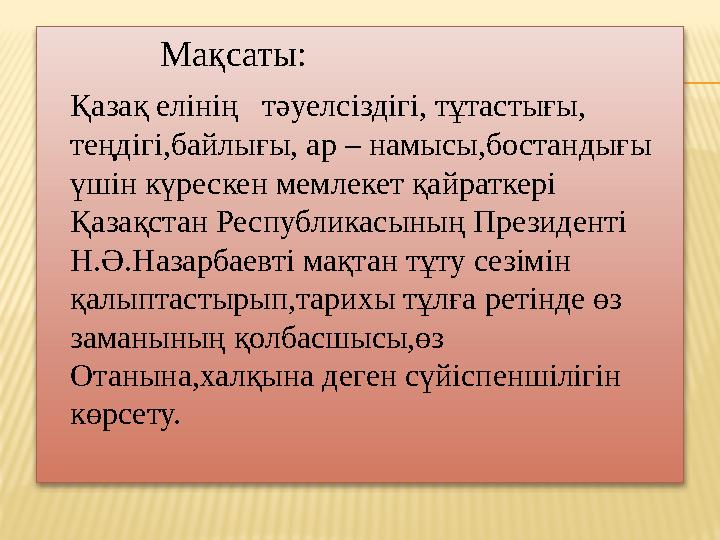 Мақсаты: Қазақ елінің тәуелсіздігі, тұтастығы, теңдігі,байлығы, ар – намысы,бостандығы үшін күрескен мемле