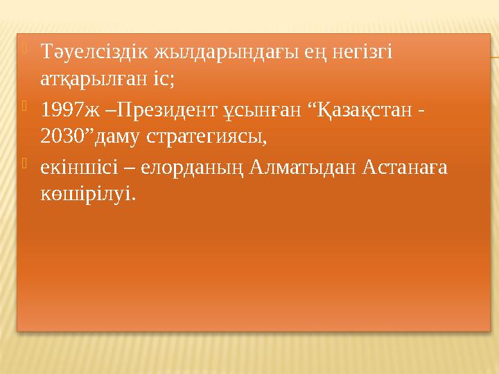 Тәуелсіздік жылдарындағы ең негізгі атқарылған іс; 1997ж –Президент ұсынған “Қазақстан - 2030”даму стратегиясы, екіншісі