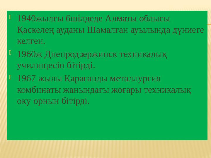 1940жылғы 6шілдеде Алматы облысы Қаскелең ауданы Шамалған ауылында дүниеге келген. 1960ж Днепродзержинск техникалық училище