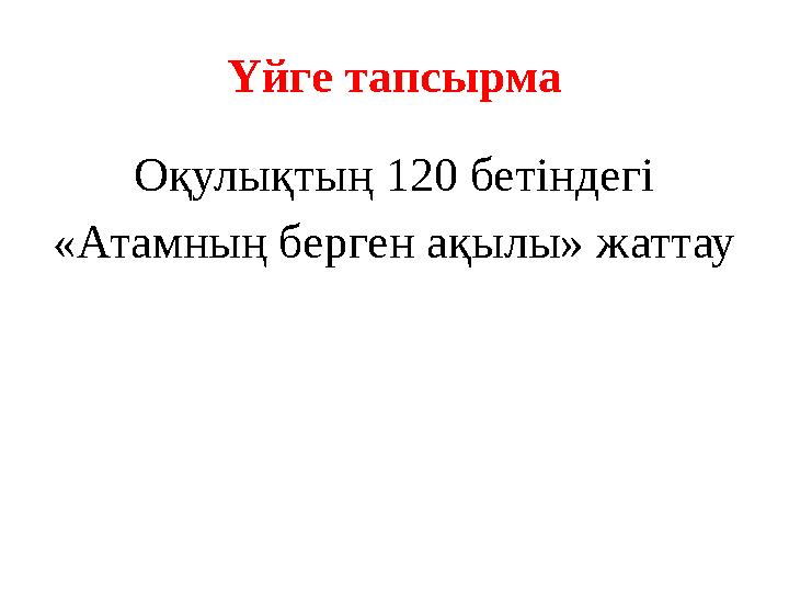 Үйге тапсырма Оқулықтың 120 бетіндегі «Атамның берген ақылы» жаттау