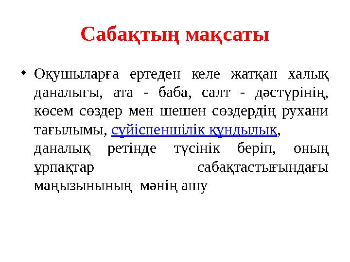 Сабақтың мақсаты • Оқушыларға ертеден келе жатқан халық даналығы, ата - баба, салт - дәстүрінің, көсем сөздер мен