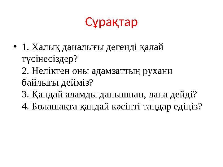 Сұрақтар • 1. Халық даналығы дегенді қалай түсінесіздер? 2. Неліктен оны адамзаттың рухани байлығы дейміз? 3. Қандай адамды