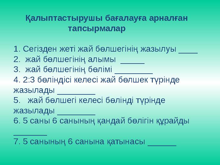 Қалыптастырушы бағалауға арналған тапсырмалар 1. Сегізден жеті жай бөлшегінің жазылуы ____ 2.