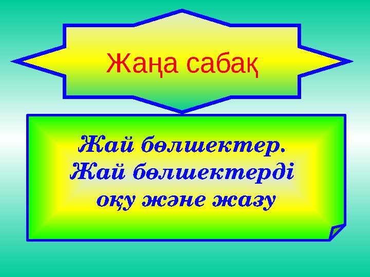 Жай бөлшектер. Жай бөлшектерді оқу және жазу Жаңа сабақ