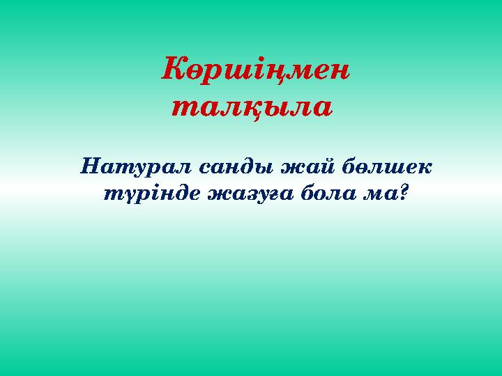 Көршіңмен талқыла Натурал санды жай бөлшек түрінде жазуға бола ма?