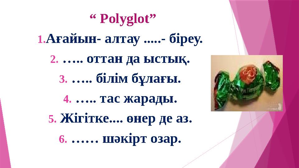 “ Polyglot” 1.Ағайын- алтау .....- біреу. 2. ….. оттан да ыстық. 3. ….. білім бұлағы. 4. ….. тас жарады.