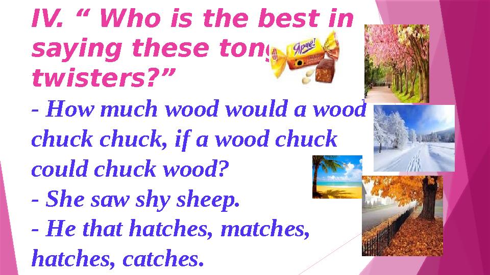 IV. “ Who is the best in saying these tongue twisters?” - How much wood would a wood chuck chuck, if a wood
