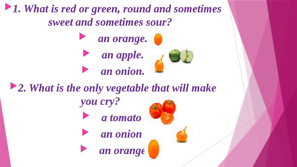 1. What is red or green, round and sometimes sweet and sometimes sour?  an orange.  an apple.  an