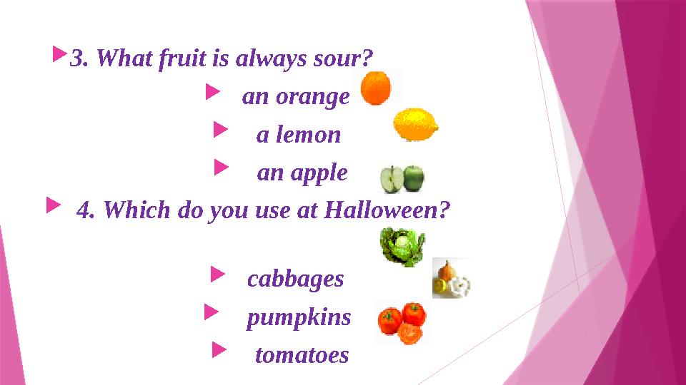 3. What fruit is always sour?  an orange  a lemon  an apple  4. Which do you use