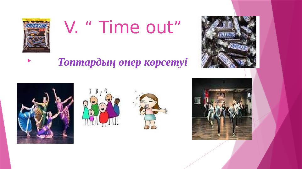 V. “ Time out”  Топтардың өнер көрсетуі