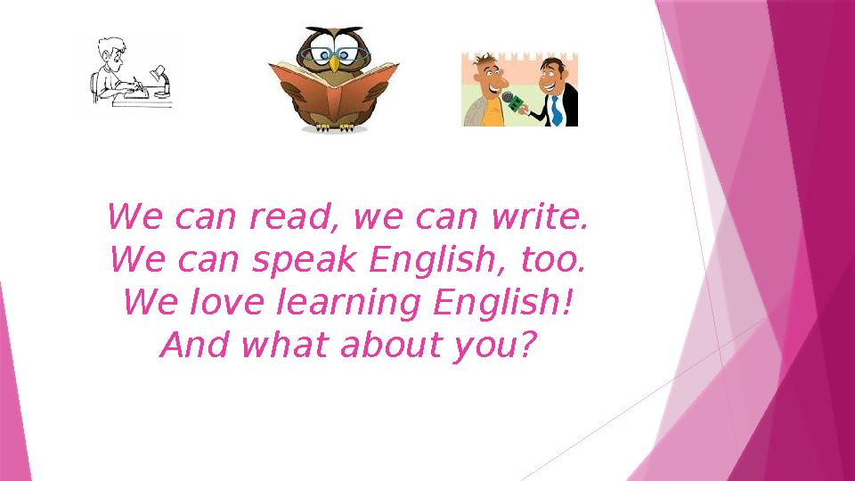 We can read, we can write. We can speak English, too. We love learning English! And what about you?