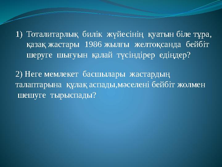 1)Тоталитарлық билік жүйесінің қуатын біле тұра, қазақ жастары 1986 жылғы желтоқсанда бейбіт шеруге шығуын қалай түс