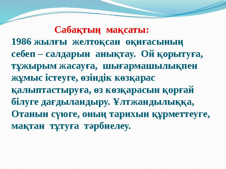 Сабақтың мақсаты: 1986 жылғы желтоқсан оқиғасының себеп – салдарын анықтау. Ой қорытуға, тұжырым жасау