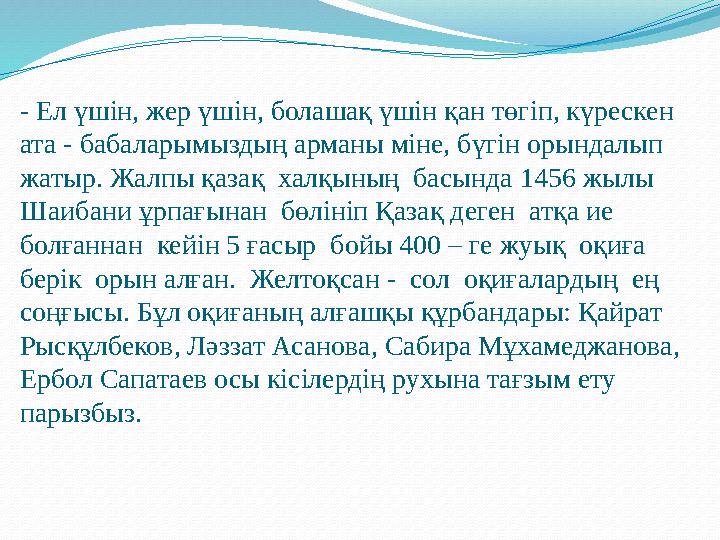 - Ел үшін, жер үшін, болашақ үшін қан төгіп, күрескен ата - бабаларымыздың арманы міне, бүгін орындалып жатыр. Жалпы қазақ ха