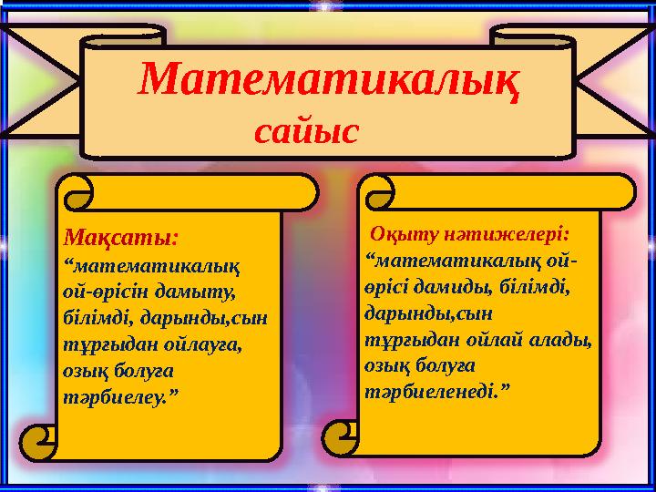 Мақсаты : “ математикалық ой-өрісін дамыту, білімді, дарынды,сын тұрғыдан ойлауға, озық болуға тәрбиелеу.” Оқыту нәтиж