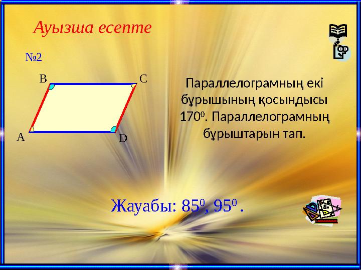 Ауызша есепте A B C D Параллелограмның екі бұрышының қосындысы 170 0 . Параллелограмның бұрыштарын тап. Жауабы: 85 0 , 95 0