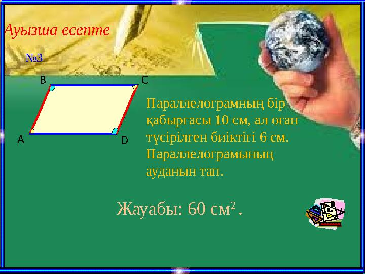 Ауызша есепте A B C D Параллелограмның бір қабырғасы 10 см, ал оған түсірілген биіктігі 6 см. Параллелограмының ауданын тап.