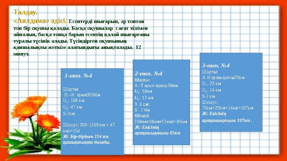 Талдау. «Аялдама» әдісі. Есептерді шығарып, әр топтан топ бір оқушы қалады. Басқа оқушылар сағат тілімен айналып, басқа топқ