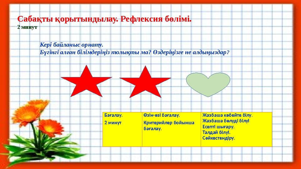 Сабақты қорытындылау. Рефлексия бөлімі. 2 минут Кері байланыс орнату. Бүгінгі алған білімдеріңіз толықты ма? Өздеріңізге не алд