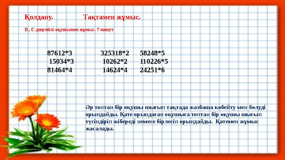 Қолдану. Тақтамен жұмыс. В , С деңгейлі оқушымен жұмыс. 7 минут 87612*3 325318*2 58248*5
