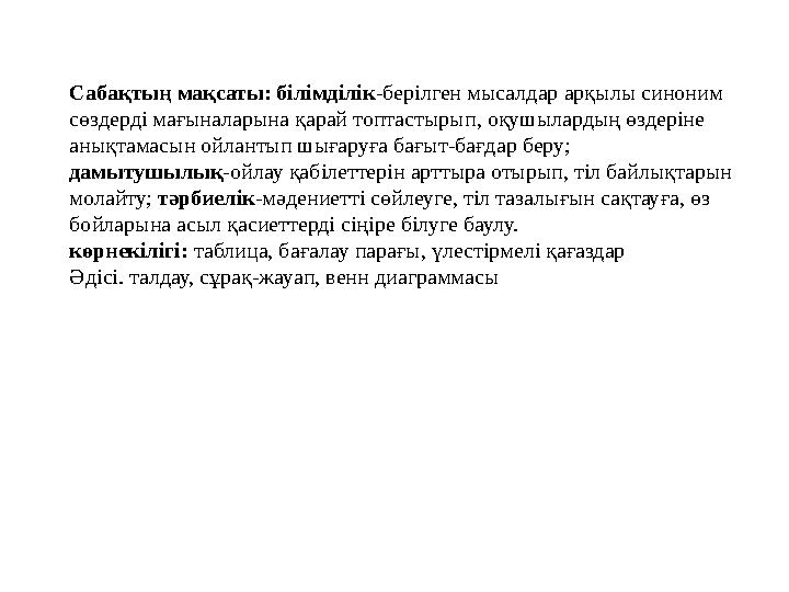 Сабақтың мақсаты: білімділік -берілген мысалдар арқылы синоним сөздерді мағыналарына қарай топтастырып, оқушылардың өздеріне а