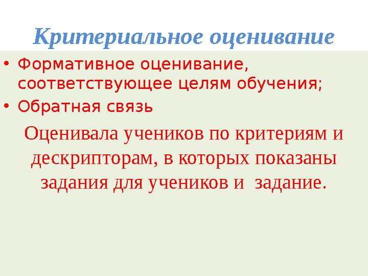 Критериальное оценивание • Формативное оценивание, соответствующее целям обучения; • Обратная связь Оценивала учеников по крите