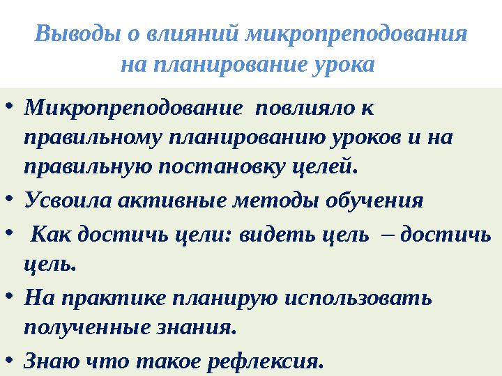 • Микропреподование повлияло к правильному планированию уроков и на правильную постановку целей. • Усвоила активные методы об