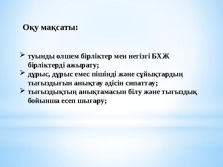 Оқу мақсаты: туынды өлшем бірліктер мен негізгі БХЖ бірліктерді ажырату; дұрыс, дұрыс емес пішінді және сұйықтардың тығызды