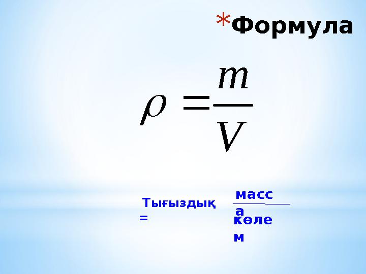 *Формула Тығыздық = масс а көле м V m 