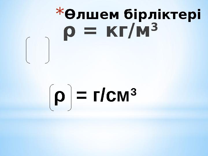 *Өлшем бірліктері ρ = кг/м 3 ρ = г/см 3