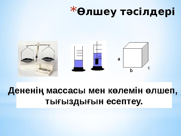 *Өлшеу тәсілдері а b c Дененің массасы мен көлемін өлшеп, тығыздығын есептеу.