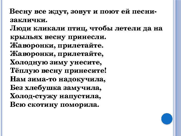 Весну все ждут, зовут и поют ей песни- заклички. Люди кликали птиц, чтобы летели да на крыльях весну принесли. Жаворонки, п