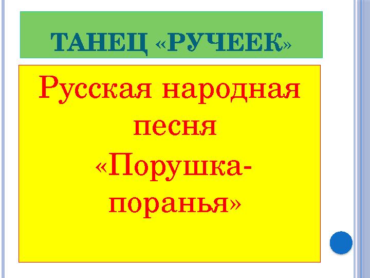 ТАНЕЦ «РУЧЕЕК » Русская народная песня «Порушка- поранья»