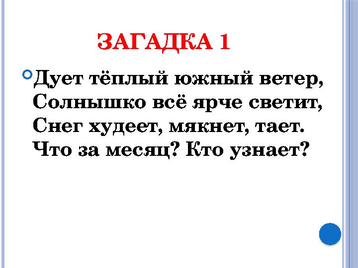 ЗАГАДКА 1  Дует тёплый южный ветер, Солнышко всё ярче светит, Снег худеет, мякнет, тает. Что за месяц? Кто узнает?