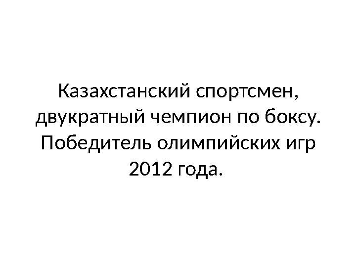 Казахстанский спортсмен, двукратный чемпион по боксу. Победитель олимпийских игр 2012 года.