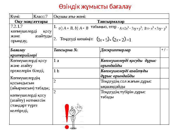 Өзіндік жұмысты бағалау Күні: Класс:7Оқушы аты-жөні: Оқу мақсаттары Тапсырмалар 7.2.1.7 көпмүшелерді қосу және азайтуды орында