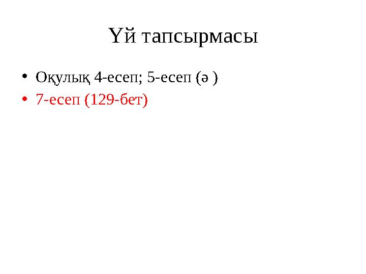 Үй тапсырмасы •Оқулық 4-есеп; 5-есеп (ә ) •7-есеп (129-бет)