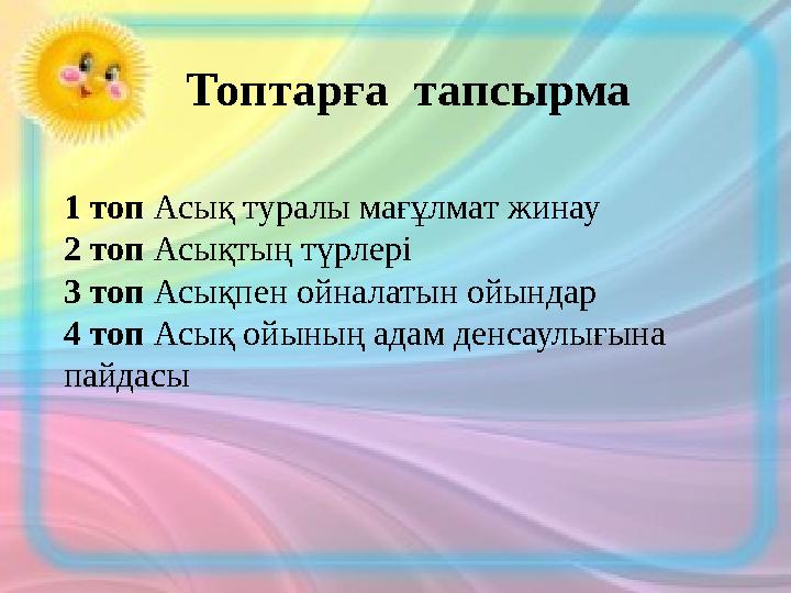 Топтарға тапсырма 1 топ Асық туралы мағұлмат жинау 2 топ Асықтың түрлері 3 топ Асықпен ойналатын ойындар 4 топ Асық ойының адам