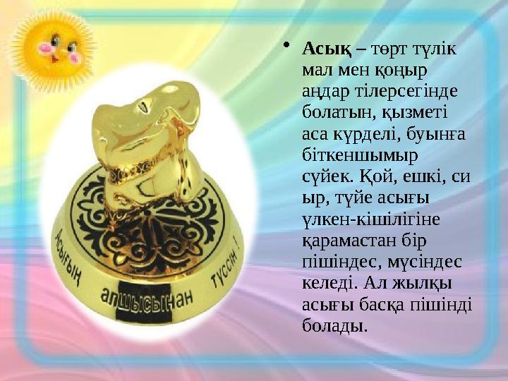 •Асық – төрт түлік мал мен қоңыр аңдар тілерсегінде болатын, қызметі аса күрделі, буынға біткеншымыр сүйек. Қой, ешкі, си